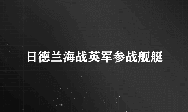 日德兰海战英军参战舰艇