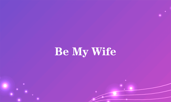 Be My Wife