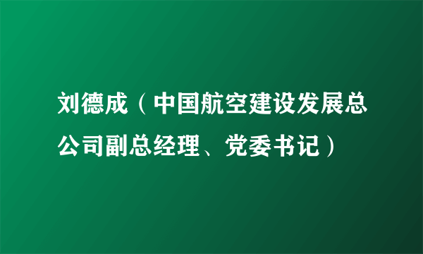 刘德成（中国航空建设发展总公司副总经理、党委书记）