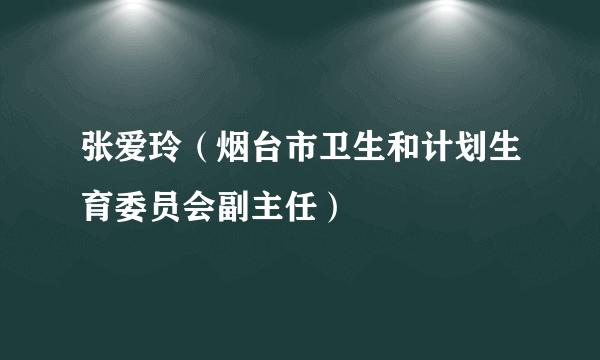 张爱玲（烟台市卫生和计划生育委员会副主任）