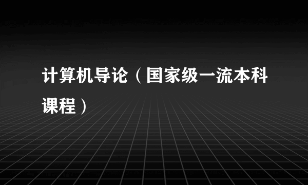 计算机导论（国家级一流本科课程）