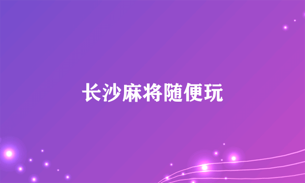 长沙麻将随便玩