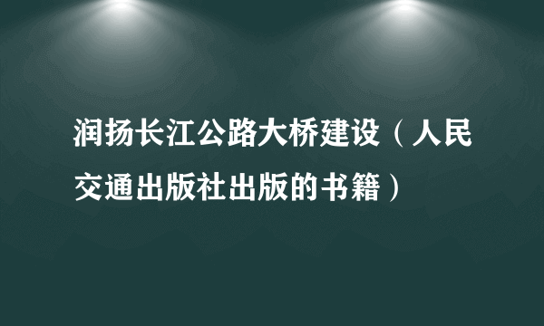 润扬长江公路大桥建设（人民交通出版社出版的书籍）