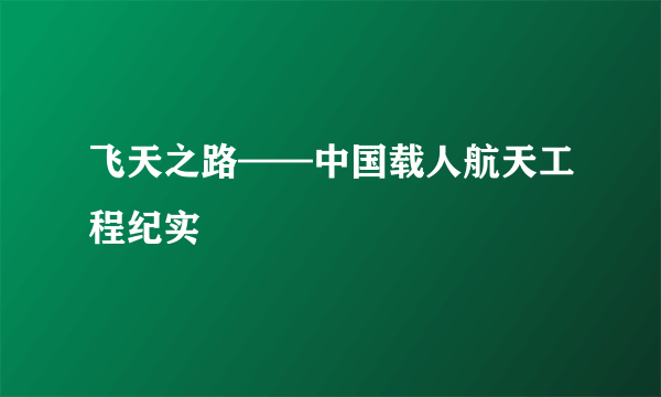 飞天之路——中国载人航天工程纪实