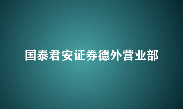 国泰君安证券德外营业部