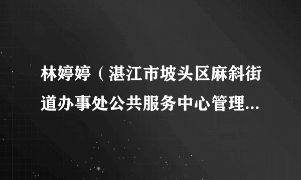 林婷婷（湛江市坡头区麻斜街道办事处公共服务中心管理岗九级职员）