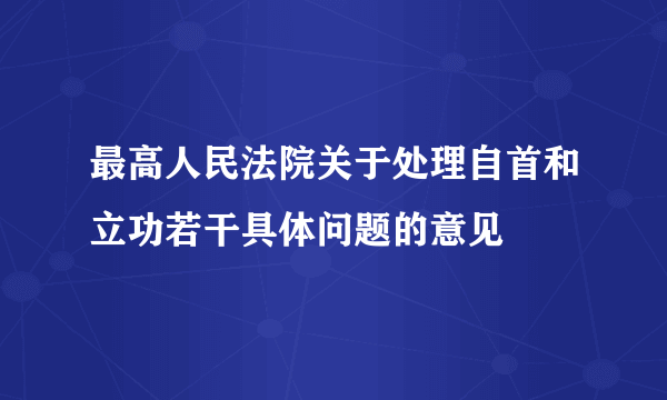 最高人民法院关于处理自首和立功若干具体问题的意见