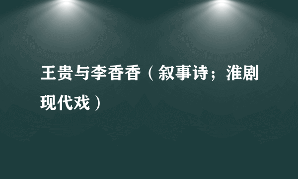 王贵与李香香（叙事诗；淮剧现代戏）