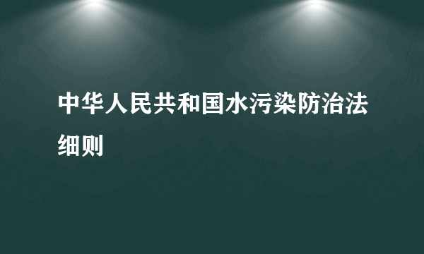 中华人民共和国水污染防治法细则