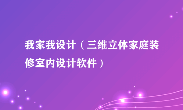 我家我设计（三维立体家庭装修室内设计软件）