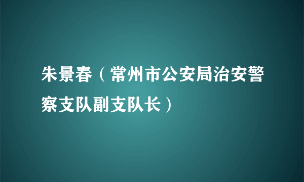 朱景春（常州市公安局治安警察支队副支队长）