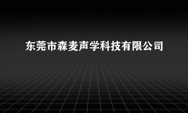 东莞市森麦声学科技有限公司