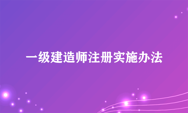 一级建造师注册实施办法