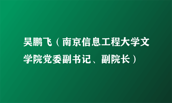 吴鹏飞（南京信息工程大学文学院党委副书记、副院长）