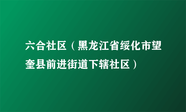 六合社区（黑龙江省绥化市望奎县前进街道下辖社区）