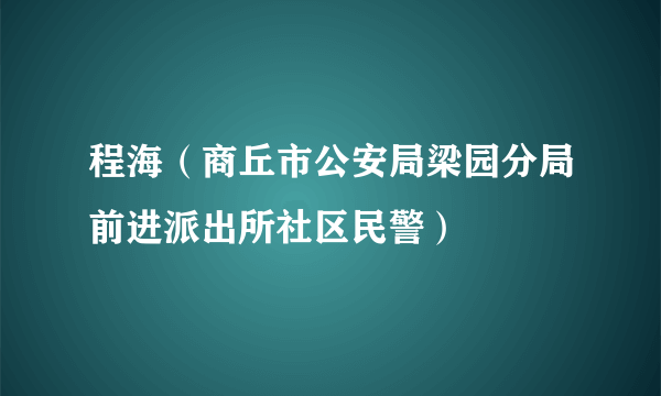 程海（商丘市公安局梁园分局前进派出所社区民警）