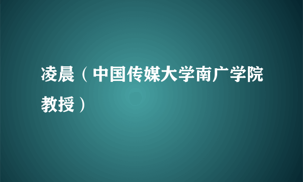 凌晨（中国传媒大学南广学院教授）