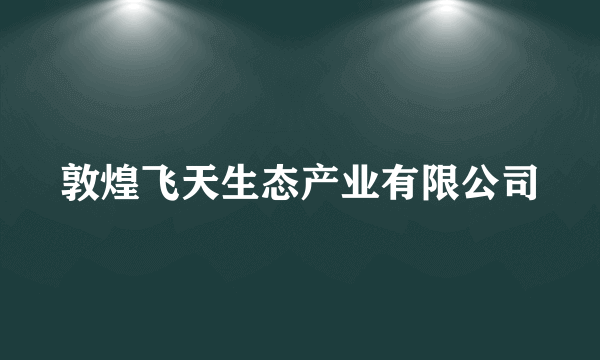 敦煌飞天生态产业有限公司