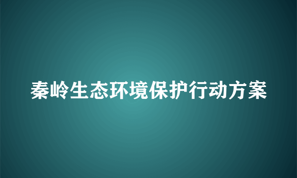 秦岭生态环境保护行动方案