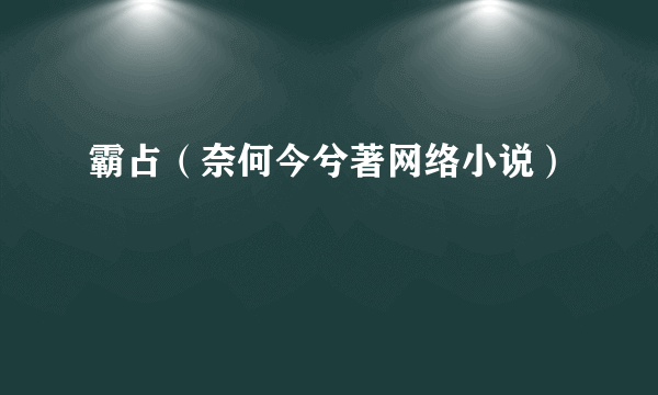 霸占（奈何今兮著网络小说）