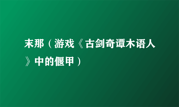 末那（游戏《古剑奇谭木语人》中的偃甲）