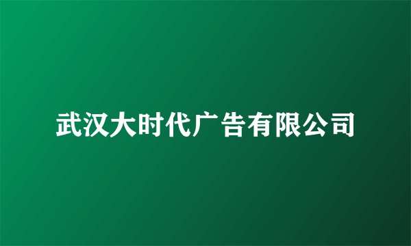 武汉大时代广告有限公司