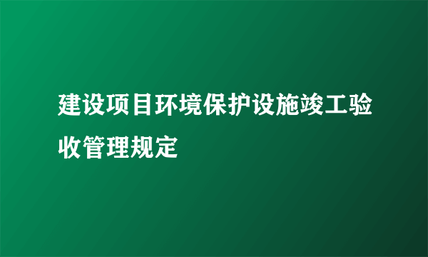 建设项目环境保护设施竣工验收管理规定