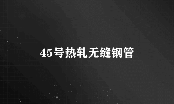 45号热轧无缝钢管