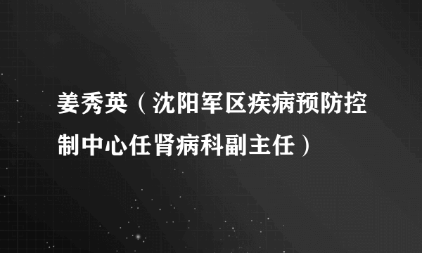 姜秀英（沈阳军区疾病预防控制中心任肾病科副主任）