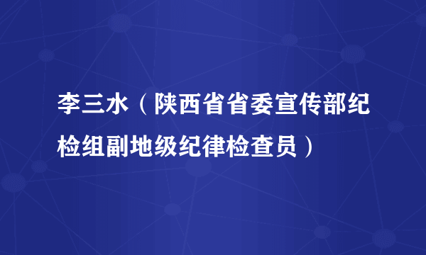 李三水（陕西省省委宣传部纪检组副地级纪律检查员）