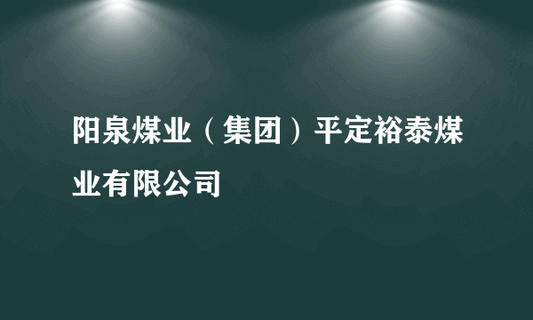 阳泉煤业（集团）平定裕泰煤业有限公司