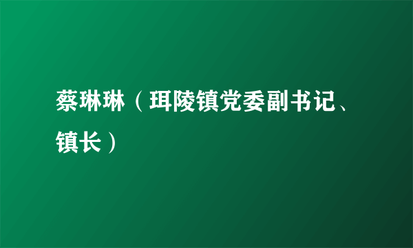 蔡琳琳（珥陵镇党委副书记、镇长）