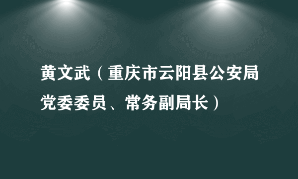 黄文武（重庆市云阳县公安局党委委员、常务副局长）