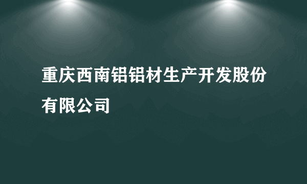 重庆西南铝铝材生产开发股份有限公司