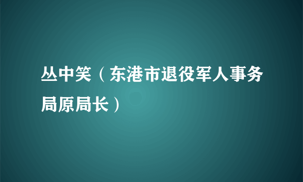 丛中笑（东港市退役军人事务局原局长）