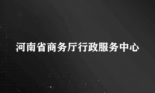 河南省商务厅行政服务中心