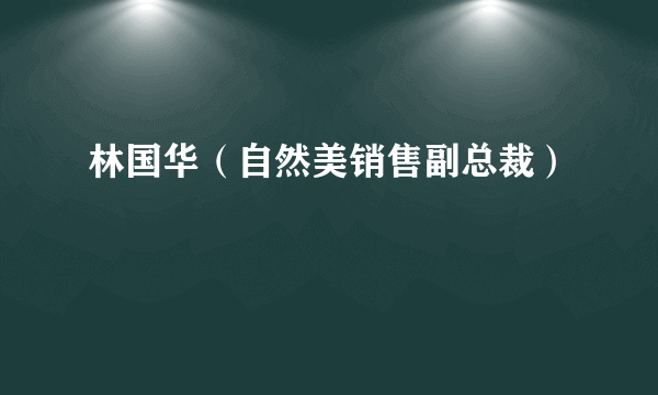 林国华（自然美销售副总裁）