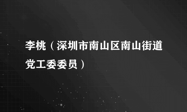 李桃（深圳市南山区南山街道党工委委员）