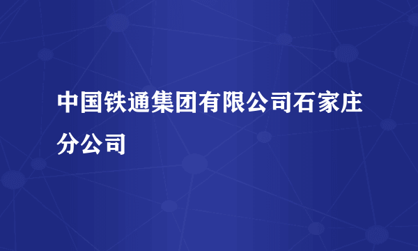 中国铁通集团有限公司石家庄分公司