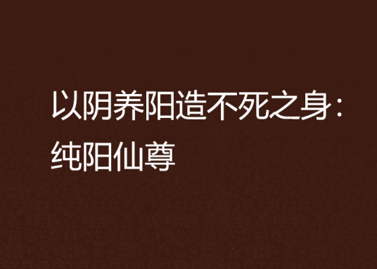 以阴养阳造不死之身：纯阳仙尊