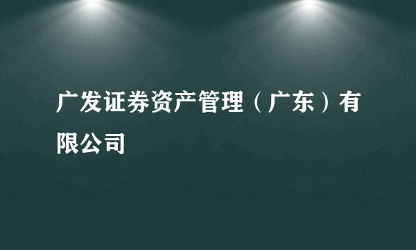 广发证券资产管理（广东）有限公司