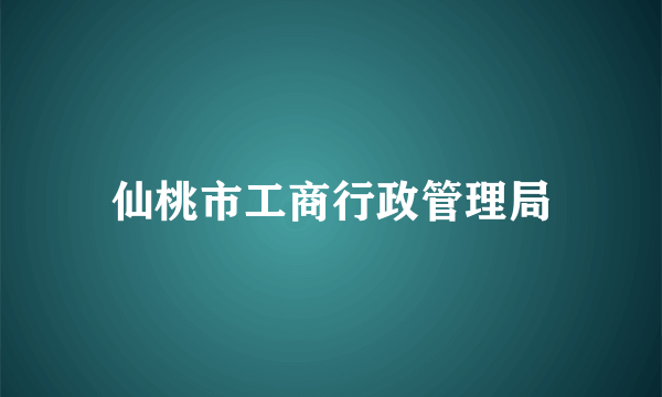 仙桃市工商行政管理局