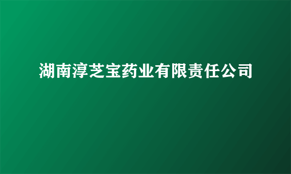 湖南淳芝宝药业有限责任公司