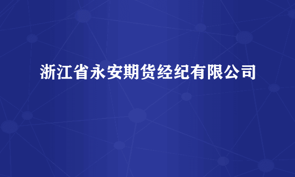 浙江省永安期货经纪有限公司