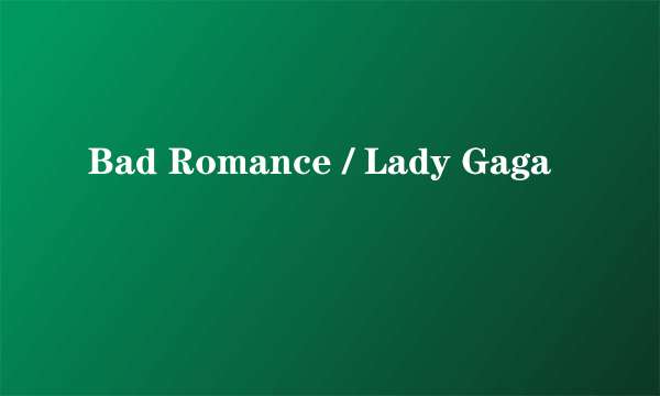 Bad Romance / Lady Gaga