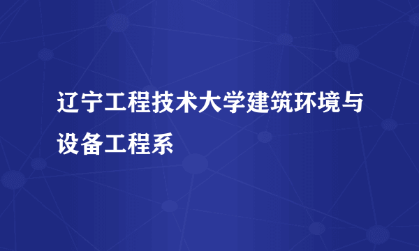 辽宁工程技术大学建筑环境与设备工程系