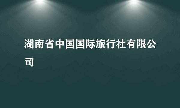 湖南省中国国际旅行社有限公司