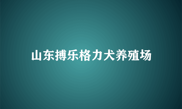 山东搏乐格力犬养殖场