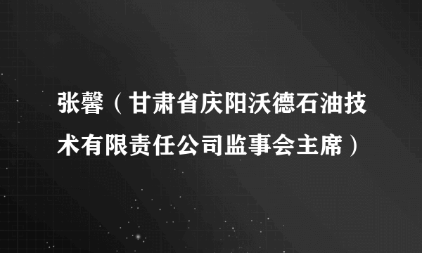 张馨（甘肃省庆阳沃德石油技术有限责任公司监事会主席）