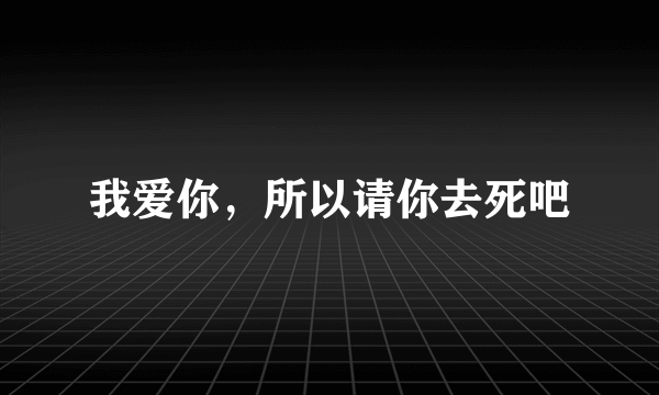 我爱你，所以请你去死吧